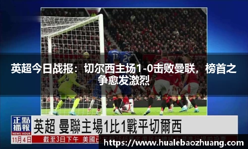 英超今日战报：切尔西主场1-0击败曼联，榜首之争愈发激烈