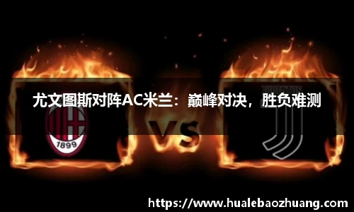 尤文图斯对阵AC米兰：巅峰对决，胜负难测