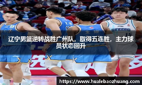 辽宁男篮逆转战胜广州队，取得五连胜，主力球员状态回升