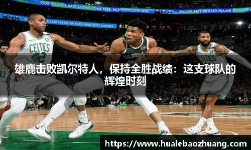 雄鹿击败凯尔特人，保持全胜战绩：这支球队的辉煌时刻