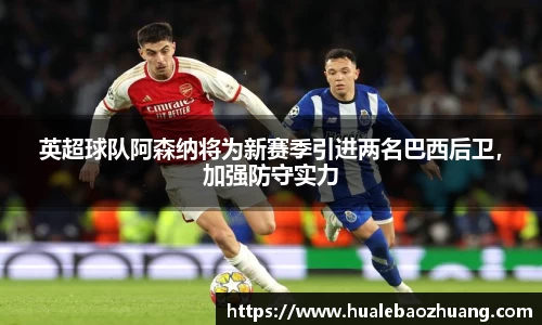 英超球队阿森纳将为新赛季引进两名巴西后卫，加强防守实力