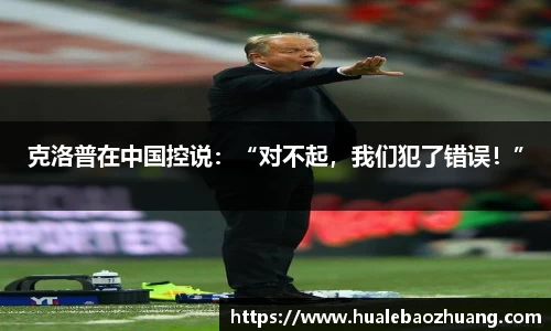 克洛普在中国控说：“对不起，我们犯了错误！”