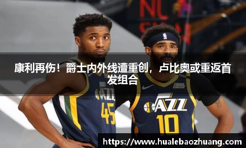 康利再伤！爵士内外线遭重创，卢比奥或重返首发组合