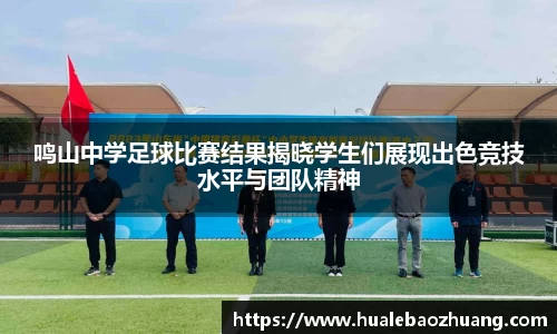 鸣山中学足球比赛结果揭晓学生们展现出色竞技水平与团队精神