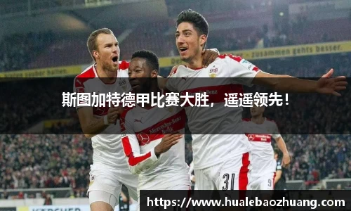 斯图加特德甲比赛大胜，遥遥领先！