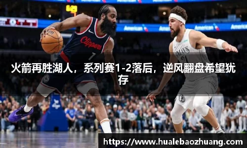 火箭再胜湖人，系列赛1-2落后，逆风翻盘希望犹存