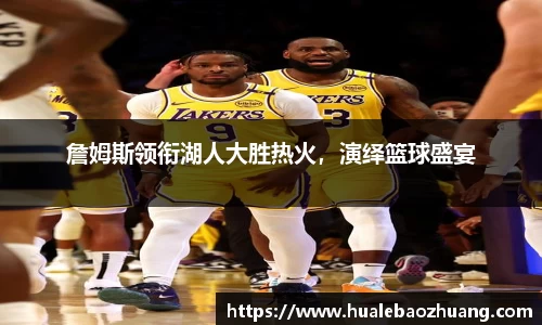 詹姆斯领衔湖人大胜热火，演绎篮球盛宴