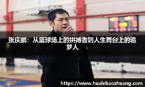 张庆鹏：从篮球场上的拼搏者到人生舞台上的追梦人
