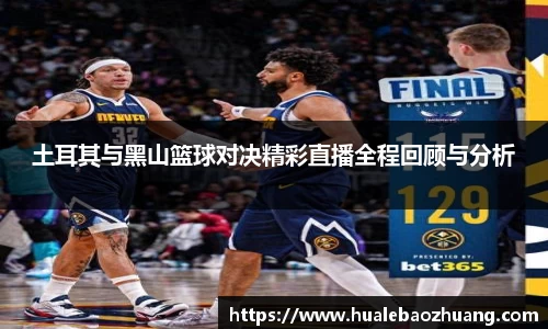 土耳其与黑山篮球对决精彩直播全程回顾与分析
