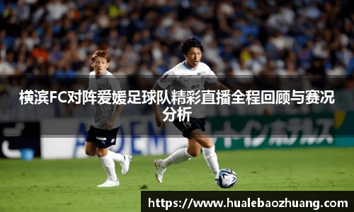 横滨FC对阵爱媛足球队精彩直播全程回顾与赛况分析