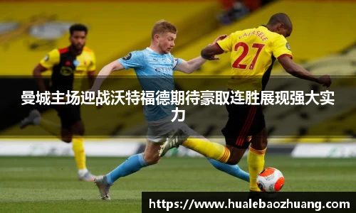 曼城主场迎战沃特福德期待豪取连胜展现强大实力