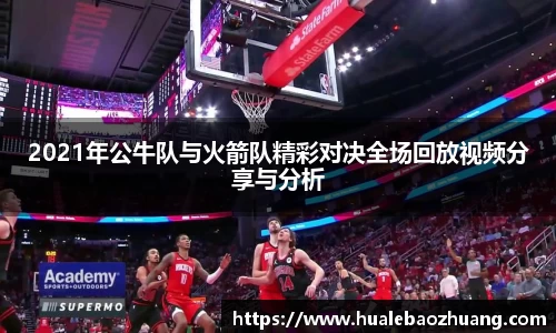 2021年公牛队与火箭队精彩对决全场回放视频分享与分析