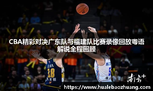 CBA精彩对决广东队与福建队比赛录像回放粤语解说全程回顾