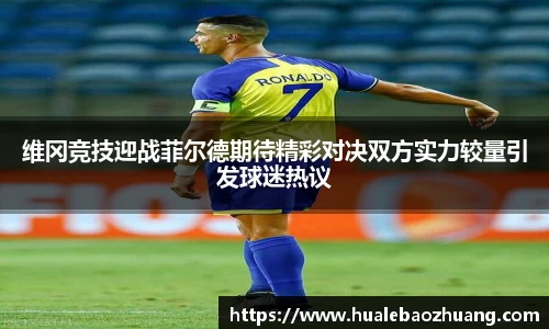 维冈竞技迎战菲尔德期待精彩对决双方实力较量引发球迷热议
