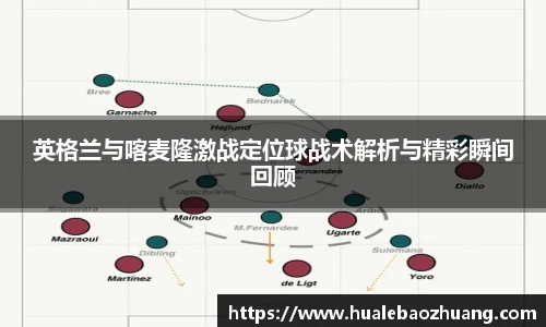 英格兰与喀麦隆激战定位球战术解析与精彩瞬间回顾