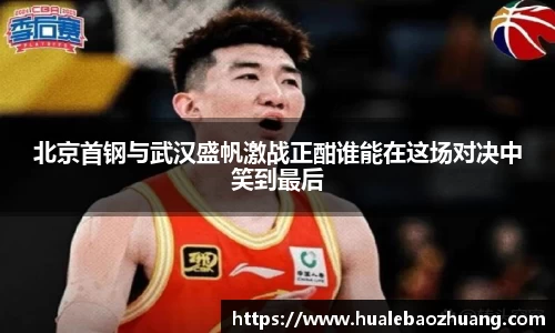 北京首钢与武汉盛帆激战正酣谁能在这场对决中笑到最后