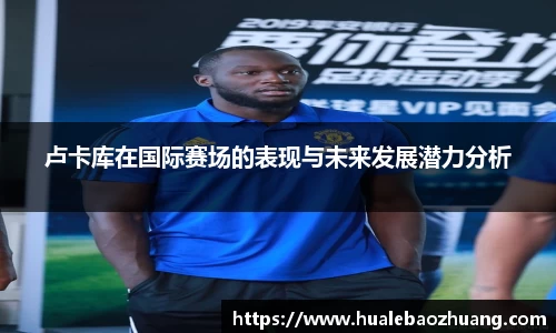 卢卡库在国际赛场的表现与未来发展潜力分析
