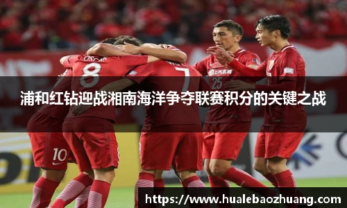 浦和红钻迎战湘南海洋争夺联赛积分的关键之战